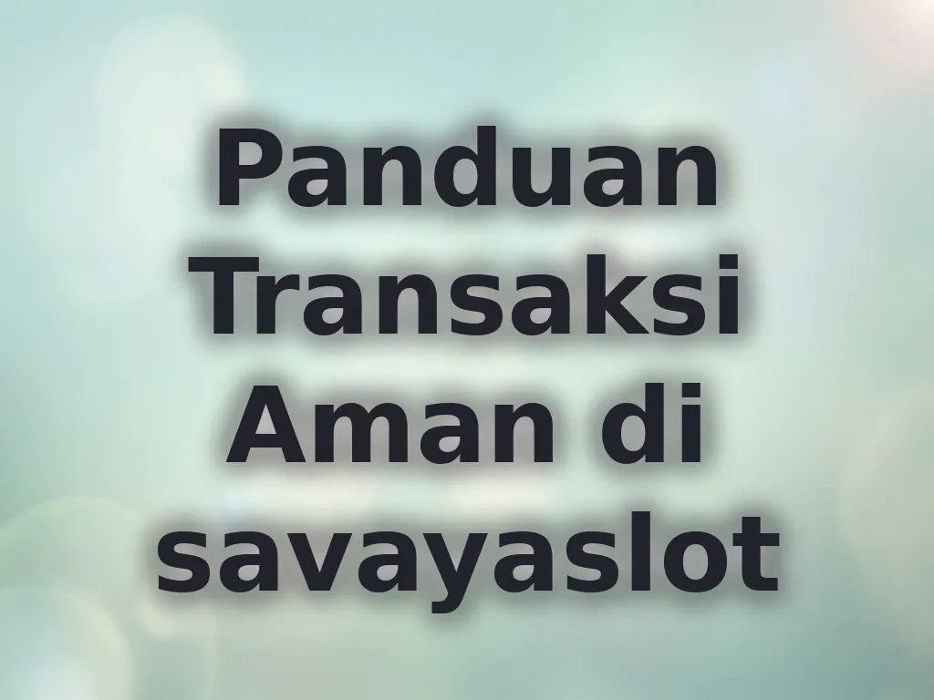 Panduan Transaksi Aman di savayaslot